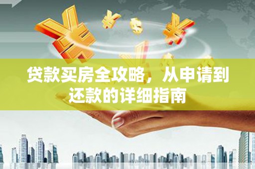 山东贷款买房全攻略，从申请到还款的详细指南