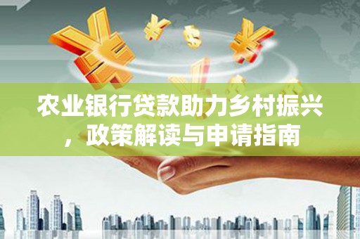 山东农业银行贷款助力乡村振兴，政策解读与申请指南