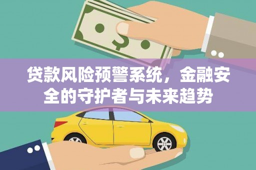 山东贷款风险预警系统，金融安全的守护者与未来趋势
