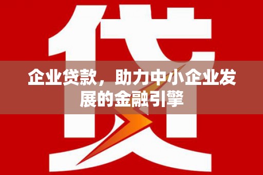 山东企业贷款，助力中小企业发展的金融引擎