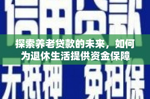 山东探索养老贷款的未来，如何为退休生活提供资金保障