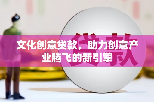 山东文化创意贷款，助力创意产业腾飞的新引擎