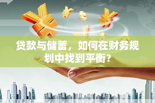 山东贷款与储蓄，如何在财务规划中找到平衡？