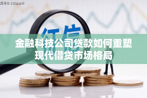 山东金融科技公司贷款如何重塑现代借贷市场格局