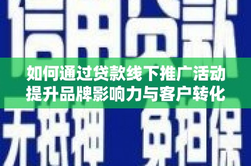 山东如何通过贷款线下推广活动提升品牌影响力与客户转化率