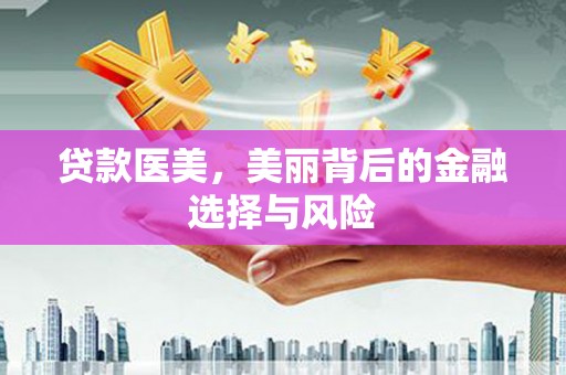 山东贷款医美，美丽背后的金融选择与风险