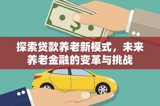 山东探索贷款养老新模式，未来养老金融的变革与挑战