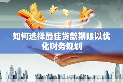 山东如何选择最佳贷款期限以优化财务规划