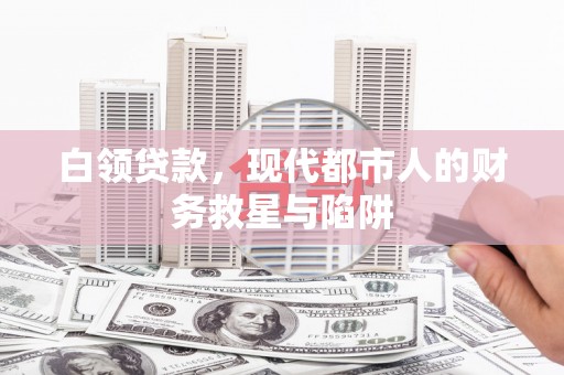 山东白领贷款，现代都市人的财务救星与陷阱