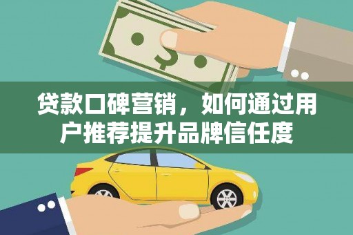 山东贷款口碑营销，如何通过用户推荐提升品牌信任度