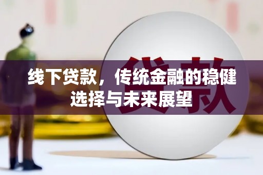 山东线下贷款，传统金融的稳健选择与未来展望