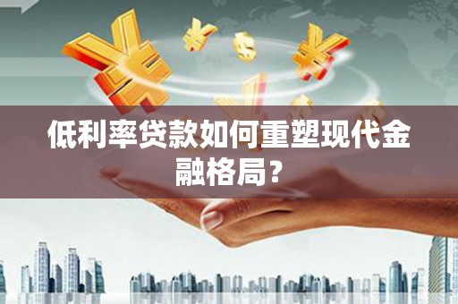 山东低利率贷款如何重塑现代金融格局？