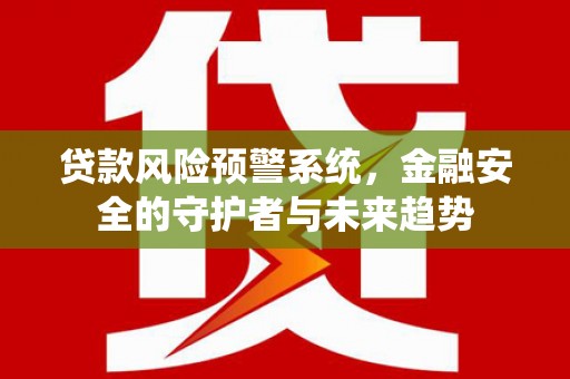山东贷款风险预警系统，金融安全的守护者与未来趋势