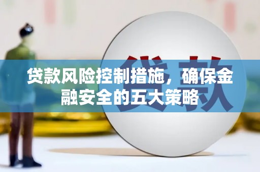 山东贷款风险控制措施，确保金融安全的五大策略