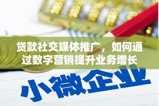 山东贷款社交媒体推广，如何通过数字营销提升业务增长