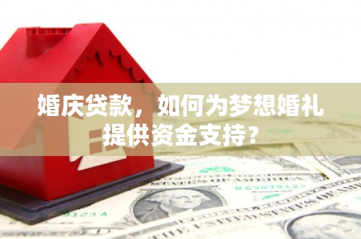 山东婚庆贷款，如何为梦想婚礼提供资金支持？