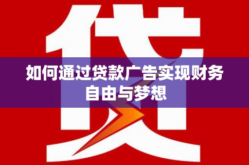 山东如何通过贷款广告实现财务自由与梦想
