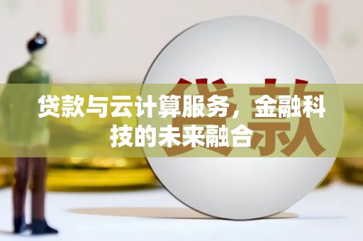 山东贷款与云计算服务，金融科技的未来融合
