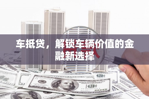 山东车抵贷，解锁车辆价值的金融新选择