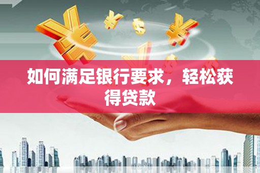山东如何满足银行要求，轻松获得贷款