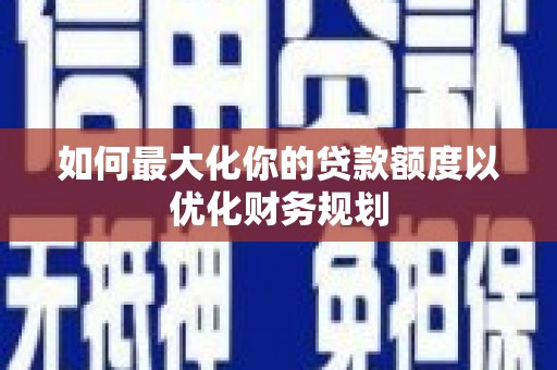 山东如何最大化你的贷款额度以优化财务规划