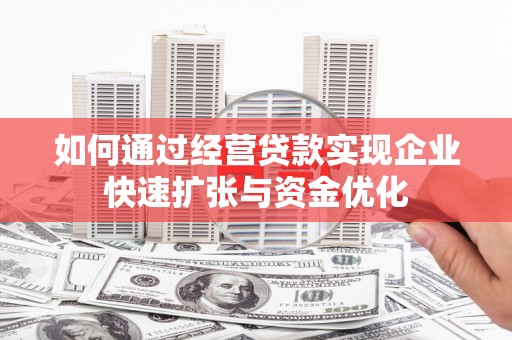 山东如何通过经营贷款实现企业快速扩张与资金优化