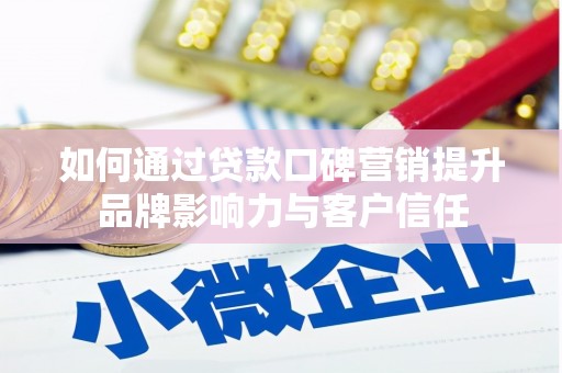 山东如何通过贷款口碑营销提升品牌影响力与客户信任