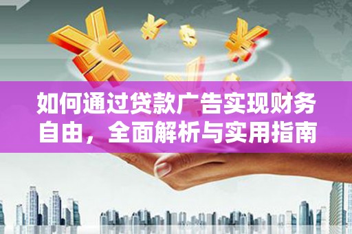 山东如何通过贷款广告实现财务自由，全面解析与实用指南