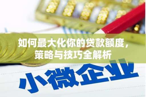 山东如何最大化你的贷款额度，策略与技巧全解析