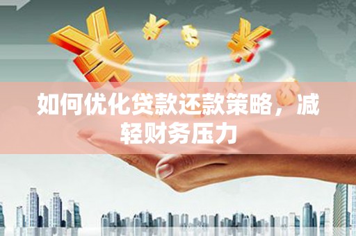 山东如何优化贷款还款策略，减轻财务压力