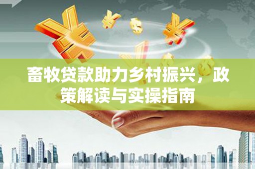 山东畜牧贷款助力乡村振兴，政策解读与实操指南