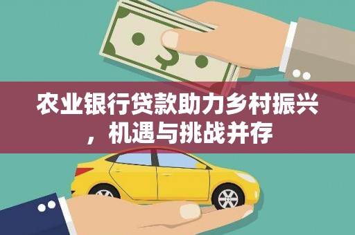 山东农业银行贷款助力乡村振兴，机遇与挑战并存