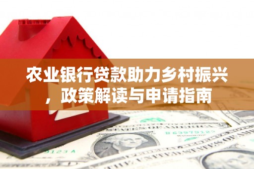 山东农业银行贷款助力乡村振兴，政策解读与申请指南
