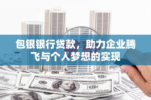 山东包银银行贷款，助力企业腾飞与个人梦想的实现