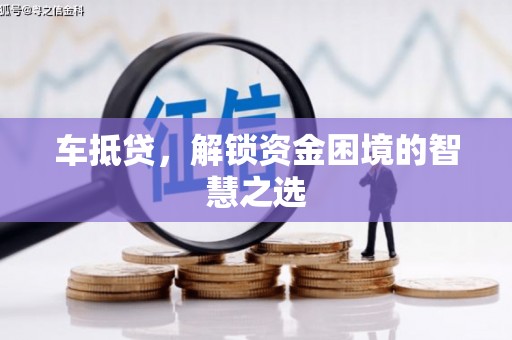 山东车抵贷，解锁资金困境的智慧之选