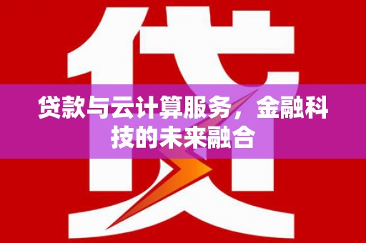 山东贷款与云计算服务，金融科技的未来融合