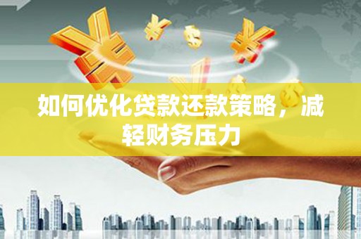 山东如何优化贷款还款策略，减轻财务压力