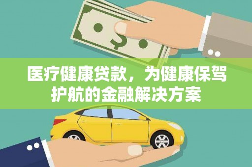 山东医疗健康贷款，为健康保驾护航的金融解决方案