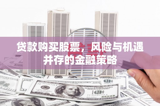 山东贷款购买股票，风险与机遇并存的金融策略