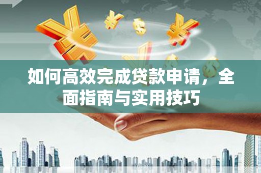 山东如何高效完成贷款申请，全面指南与实用技巧