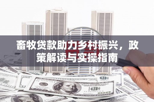 山东畜牧贷款助力乡村振兴，政策解读与实操指南