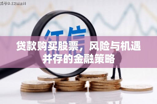 山东贷款购买股票，风险与机遇并存的金融策略