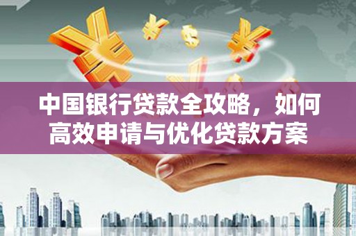 山东中国银行贷款全攻略，如何高效申请与优化贷款方案