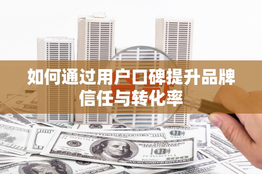 山东如何通过用户口碑提升品牌信任与转化率