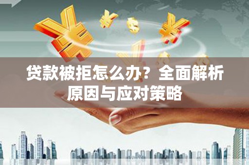 山东贷款被拒怎么办？全面解析原因与应对策略