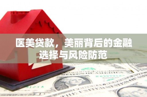 山东医美贷款，美丽背后的金融选择与风险防范