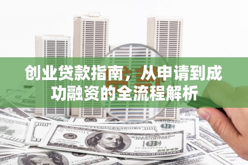 山东创业贷款指南，从申请到成功融资的全流程解析