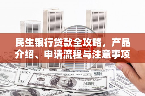 山东民生银行贷款全攻略，产品介绍、申请流程与注意事项